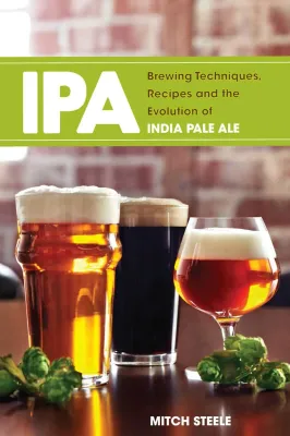 IPA: Brewing Techniques, Recipes and the Evolution of India Pale Ale - Mitch Steele